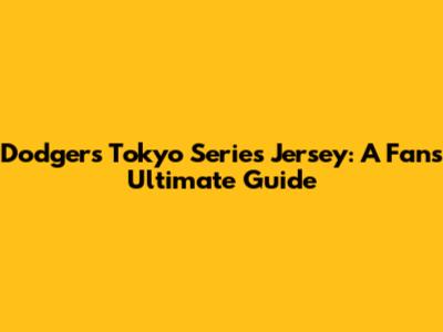 Dodgers Tokyo Series Jersey: A Fan's Ultimate Guide
