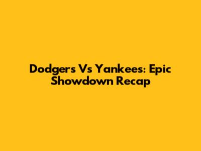 Dodgers Vs Yankees: Epic Showdown Recap