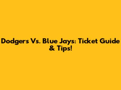 Dodgers Vs. Blue Jays: Ticket Guide & Tips!