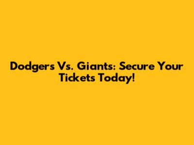 Dodgers Vs. Giants: Secure Your Tickets Today!