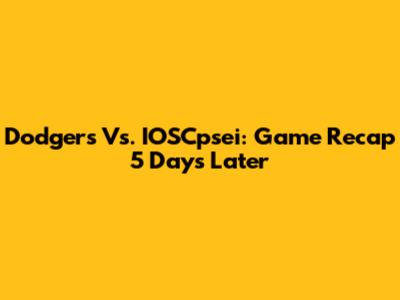 Dodgers Vs. IOSCpsei: Game Recap 5 Days Later