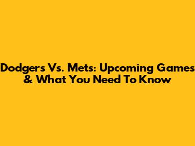 Dodgers Vs. Mets: Upcoming Games & What You Need To Know