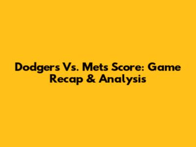 Dodgers Vs. Mets Score: Game Recap & Analysis