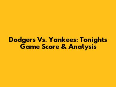 Dodgers Vs. Yankees: Tonight's Game Score & Analysis