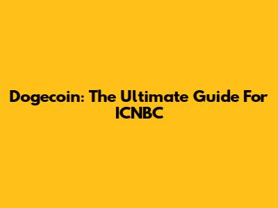 Dogecoin: The Ultimate Guide For ICNBC