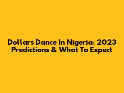 Dollar's Dance In Nigeria: 2023 Predictions & What To Expect