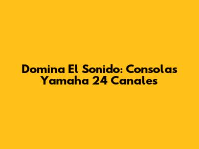 Domina El Sonido: Consolas Yamaha 24 Canales