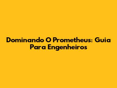 Dominando O Prometheus: Guia Para Engenheiros