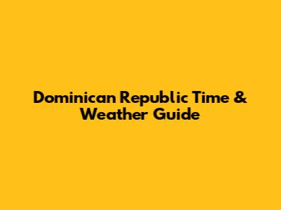 Dominican Republic Time & Weather Guide