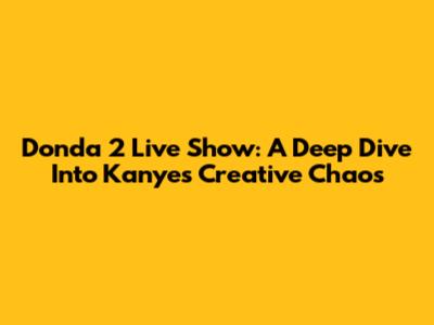 Donda 2 Live Show: A Deep Dive Into Kanye's Creative Chaos