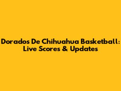 Dorados De Chihuahua Basketball: Live Scores & Updates