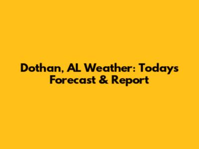 Dothan, AL Weather: Today's Forecast & Report