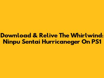 Download & Relive The Whirlwind: Ninpu Sentai Hurricaneger On PS1