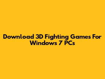 Download 3D Fighting Games For Windows 7 PCs