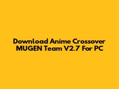 Download Anime Crossover MUGEN Team V2.7 For PC