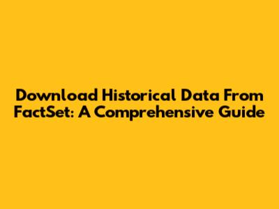 Download Historical Data From FactSet: A Comprehensive Guide