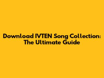 Download IVTEN Song Collection: The Ultimate Guide