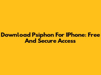 Download Psiphon For IPhone: Free And Secure Access