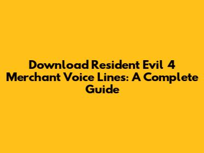Download Resident Evil 4 Merchant Voice Lines: A Complete Guide