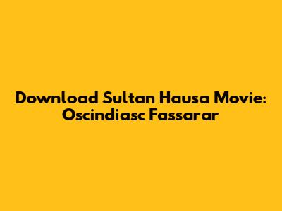 Download Sultan Hausa Movie: Oscindiasc Fassarar