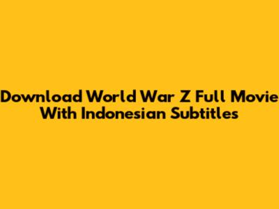 Download World War Z Full Movie With Indonesian Subtitles