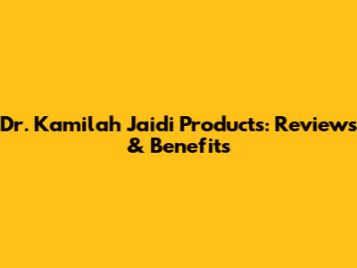 Dr. Kamilah Jaidi Products: Reviews & Benefits
