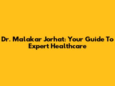 Dr. Malakar Jorhat: Your Guide To Expert Healthcare