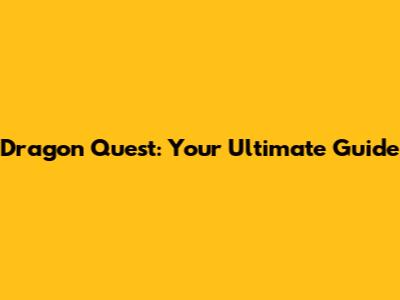 Dragon Quest: Your Ultimate Guide