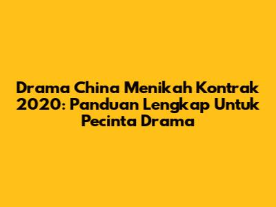 Drama China Menikah Kontrak 2020: Panduan Lengkap Untuk Pecinta Drama