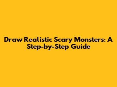 Draw Realistic Scary Monsters: A Step-by-Step Guide
