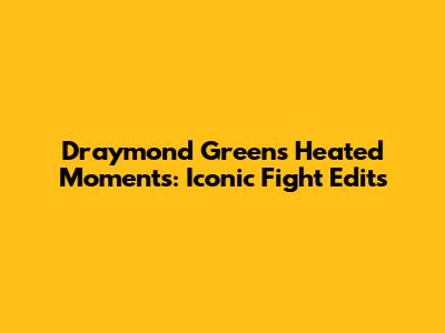 Draymond Green's Heated Moments: Iconic Fight Edits