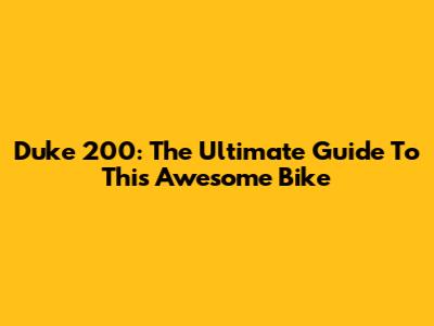 Duke 200: The Ultimate Guide To This Awesome Bike