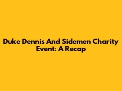 Duke Dennis And Sidemen Charity Event: A Recap