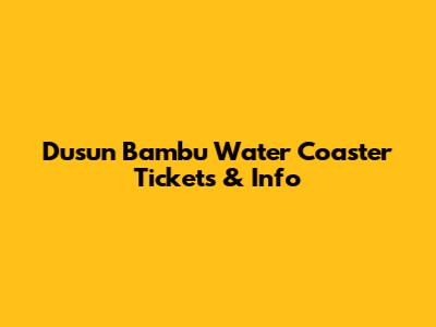 Dusun Bambu Water Coaster Tickets & Info