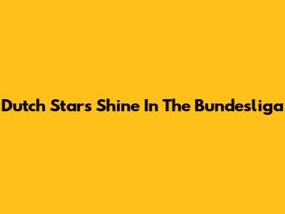Dutch Stars Shine In The Bundesliga