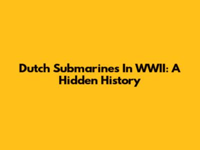 Dutch Submarines In WWII: A Hidden History