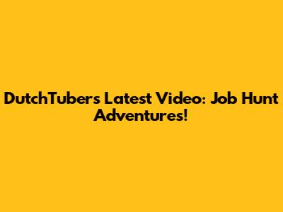 DutchTuber's Latest Video: Job Hunt Adventures!