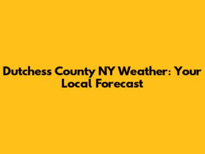 Dutchess County NY Weather: Your Local Forecast