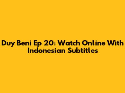 Duy Beni Ep 20: Watch Online With Indonesian Subtitles