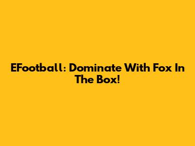 EFootball: Dominate With Fox In The Box!
