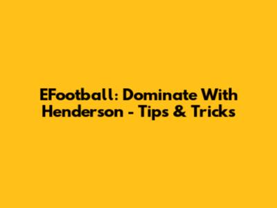 EFootball: Dominate With Henderson - Tips & Tricks