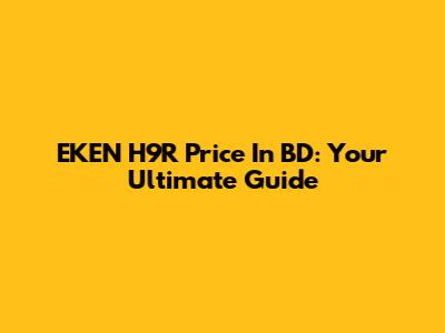 EKEN H9R Price In BD: Your Ultimate Guide