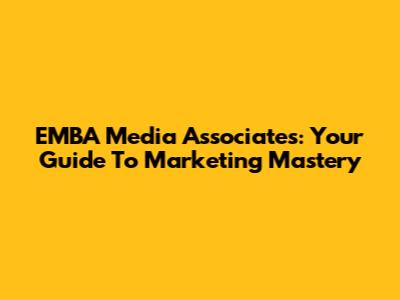 EMBA Media Associates: Your Guide To Marketing Mastery