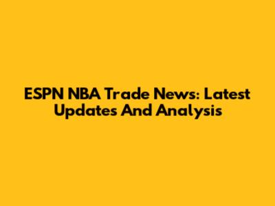 ESPN NBA Trade News: Latest Updates And Analysis
