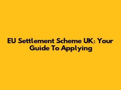 EU Settlement Scheme UK: Your Guide To Applying