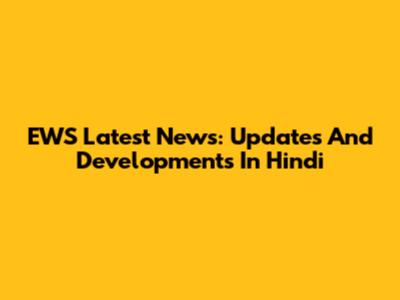 EWS Latest News: Updates And Developments In Hindi