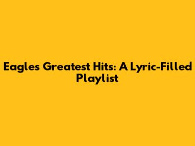 Eagles' Greatest Hits: A Lyric-Filled Playlist