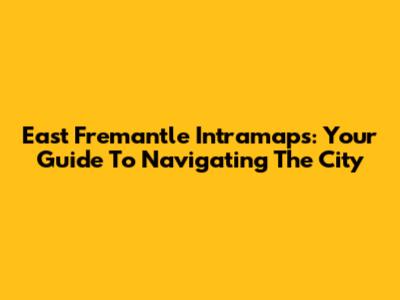 East Fremantle Intramaps: Your Guide To Navigating The City