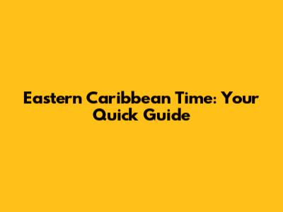 Eastern Caribbean Time: Your Quick Guide