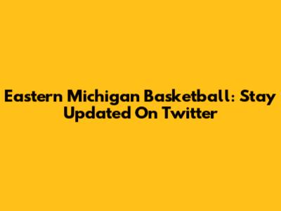 Eastern Michigan Basketball: Stay Updated On Twitter